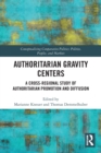 Authoritarian Gravity Centers : A Cross-Regional Study of Authoritarian Promotion and Diffusion - Book