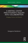 A Writing Center Practitioner's Inquiry into Collaboration : Pedagogy, Practice, And Research - Book