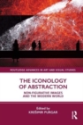 The Iconology of Abstraction : Non-figurative Images and the Modern World - Book