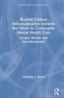 Beyond Clinical Dehumanisation towards the Other in Community Mental Health Care : Levinas, Wonder and Autoethnography - Book