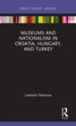Museums and Nationalism in Croatia, Hungary, and Turkey - Book