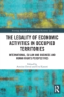 The Legality of Economic Activities in Occupied Territories : International, EU Law and Business and Human Rights Perspectives - Book