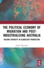 The Political Economy of Migration and Post-industrialising Australia : Valuing Diversity in Globalised Production - Book