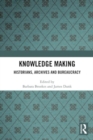 Knowledge Making : Historians, Archives and Bureaucracy - Book