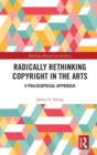 Radically Rethinking Copyright in the Arts : A Philosophical Approach - Book