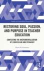 Restoring Soul, Passion, and Purpose in Teacher Education : Contesting the Instrumentalization of Curriculum and Pedagogy - Book