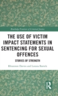 The Use of Victim Impact Statements in Sentencing for Sexual Offences : Stories of Strength - Book