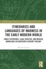 Itineraries and Languages of Madness in the Early Modern World : Family Experience, Legal Practice, and Medical Knowledge in Eighteenth-Century Tuscany - Book