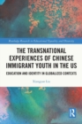 The Transnational Experiences of Chinese Immigrant Youth in the US : Education and Identity in Globalized Contexts - Book