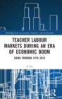 Teacher Labour Markets during an Era of Economic Boom : China through 1979-2019 - Book
