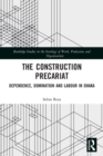 The Construction Precariat : Dependence, Domination and Labour in Dhaka - Book