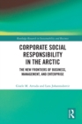 Corporate Social Responsibility in the Arctic : The New Frontiers of Business, Management, and Enterprise - Book