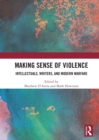 Making Sense of Violence : Intellectuals, Writers, and Modern Warfare - Book