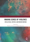 Making Sense of Violence : Intellectuals, Writers, and Modern Warfare - Book