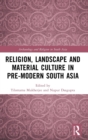 Religion, Landscape and Material Culture in Pre-modern South Asia - Book