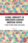 Global Ambiguity in Nineteenth-Century American Gothic : A Study in Form, History, and Culture - Book