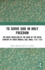 To Serve God in Holy Freedom : The Brief Rebellion of the Nuns of the Royal Convent of Santa Monica, Goa, India, 1731–1734 - Book