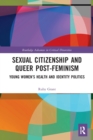 Sexual Citizenship and Queer Post-Feminism : Young Women’s Health and Identity Politics - Book