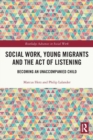 Social Work, Young Migrants and the Act of Listening : Becoming an Unaccompanied Child - Book