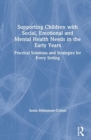 Supporting Children with Social, Emotional and Mental Health Needs in the Early Years : Practical Solutions and Strategies for Every Setting - Book