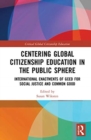 Centering Global Citizenship Education in the Public Sphere : International Enactments of GCED for Social Justice and Common Good - Book