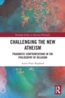 Challenging the New Atheism : Pragmatic Confrontations in the Philosophy of Religion - Book