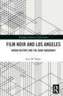 Film Noir and Los Angeles : Urban History and the Dark Imaginary - Book