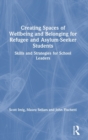 Creating Spaces of Wellbeing and Belonging for Refugee and Asylum-Seeker Students : Skills and Strategies for School Leaders - Book