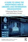 A Guide to Using the Anonymous Web in Libraries and Information Organizations : Enhancing Patron Privacy and Information Access - Book
