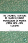 The Syncretic Traditions of Islamic Religious Architecture of Kashmir (Early 14th –18th Century) - Book