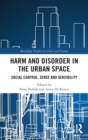 Harm and Disorder in the Urban Space : Social Control, Sense and Sensibility - Book