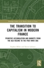 The Transition to Capitalism in Modern France : Primitive Accumulation and Markets from the Old Regime to the post-WWII Era - Book