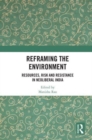 Reframing the Environment : Resources, Risk and Resistance in Neoliberal India - Book
