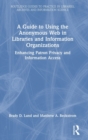 A Guide to Using the Anonymous Web in Libraries and Information Organizations : Enhancing Patron Privacy and Information Access - Book