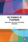 The Dynamics of Pilgrimage : Christianity, Holy Places, and Sensory Experience - Book