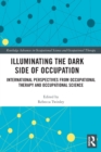 Illuminating The Dark Side of Occupation : International Perspectives from Occupational Therapy and Occupational Science - Book