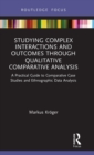 Studying Complex Interactions and Outcomes Through Qualitative Comparative Analysis : A Practical Guide to Comparative Case Studies and Ethnographic Data Analysis - Book