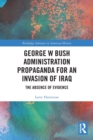 George W Bush Administration Propaganda for an Invasion of Iraq : The Absence of Evidence - Book