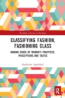 Classifying Fashion, Fashioning Class : Making Sense of Women's Practices, Perceptions and Tastes - Book