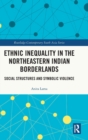 Ethnic Inequality in the Northeastern Indian Borderlands : Social Structures and Symbolic Violence - Book