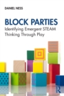 Block Parties : Identifying Emergent STEAM Thinking Through Play - Book