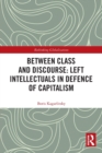 Between Class and Discourse: Left Intellectuals in Defence of Capitalism - Book