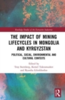 The Impact of Mining Lifecycles in Mongolia and Kyrgyzstan : Political, Social, Environmental and Cultural Contexts - Book