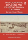 Photographing, Exploring and Exhibiting Russian Turkestan : Central Asia on Display - Book