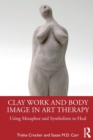 Clay Work and Body Image in Art Therapy : Using Metaphor and Symbolism to Heal - Book