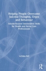 Helping People Overcome Suicidal Thoughts, Urges and Behaviour : Suicide-focused Intervention Skills for Health and Social Care Professionals - Book