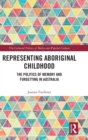 Representing Aboriginal Childhood : The Politics of Memory and Forgetting in Australia - Book