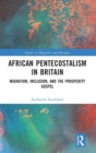 African Pentecostalism in Britain : Migration, Inclusion, and the Prosperity Gospel - Book