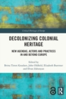 Decolonizing Colonial Heritage : New Agendas, Actors and Practices in and beyond Europe - Book