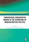 Considering Conservative Women in the Gendering of Modern British Politics - Book